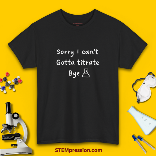 Sorry I Can't Gotta Titrate Bye - Unisex Cotton Tee
